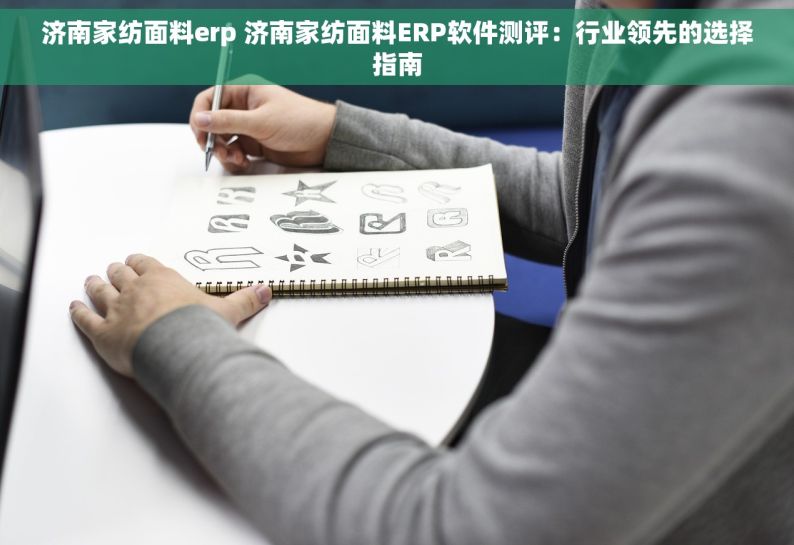 济南家纺面料erp 济南家纺面料ERP软件测评：行业领先的选择指南