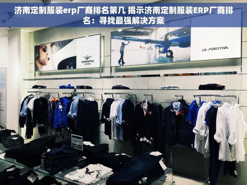 济南定制服装erp厂商排名第几 揭示济南定制服装ERP厂商排名：寻找最强解决方案