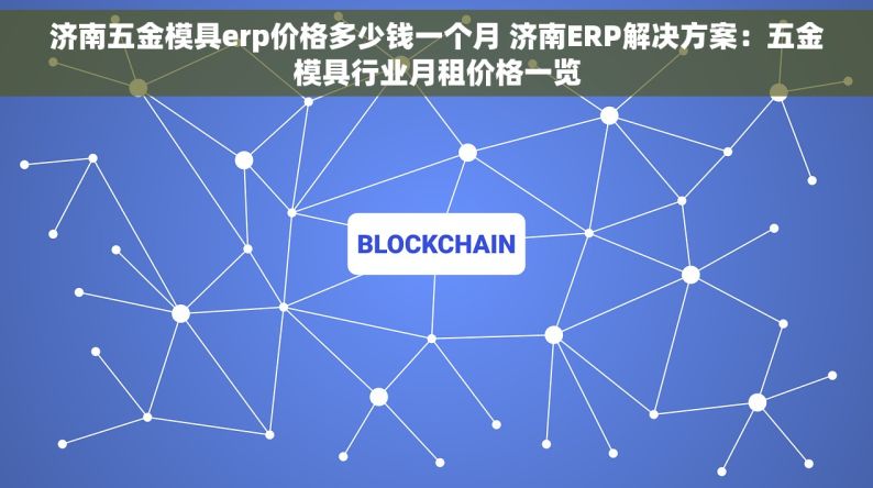 济南五金模具erp价格多少钱一个月 济南ERP解决方案：五金模具行业月租价格一览