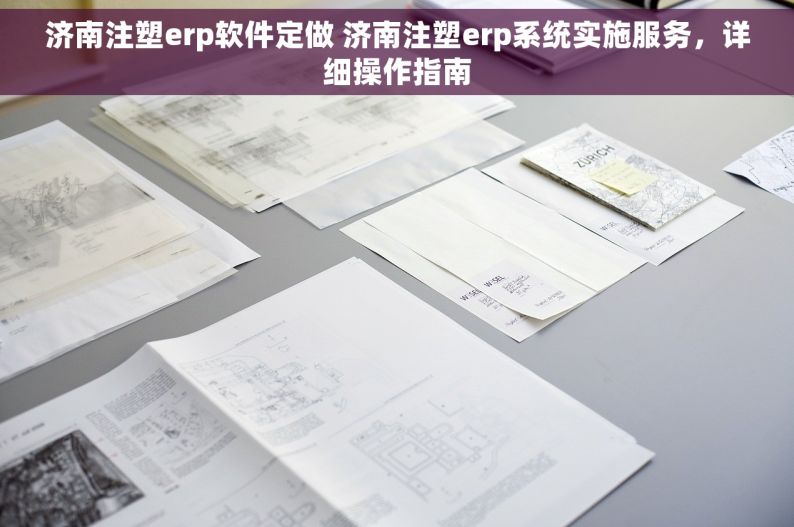 济南注塑erp软件定做 济南注塑erp系统实施服务，详细操作指南