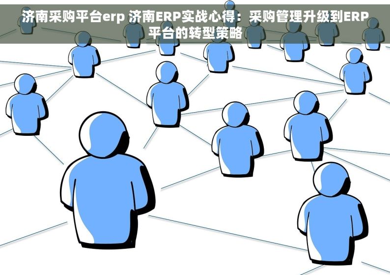 济南采购平台erp 济南ERP实战心得：采购管理升级到ERP平台的转型策略