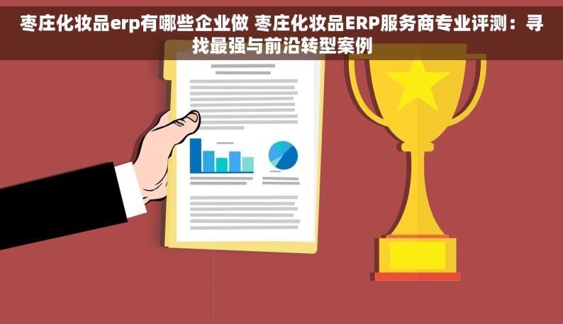 枣庄化妆品erp有哪些企业做 枣庄化妆品ERP服务商专业评测：寻找最强与前沿转型案例