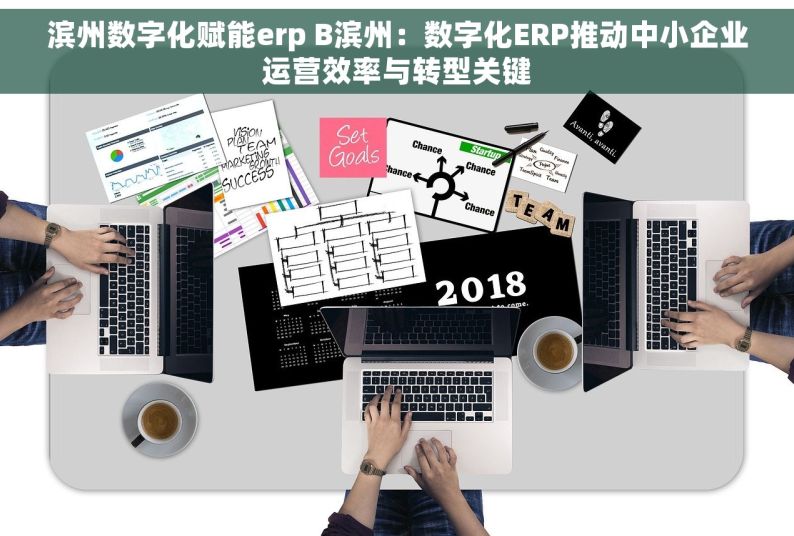 滨州数字化赋能erp B滨州：数字化ERP推动中小企业运营效率与转型关键