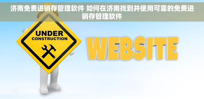 济南免费进销存管理软件 如何在济南找到并使用可靠的免费进销存管理软件