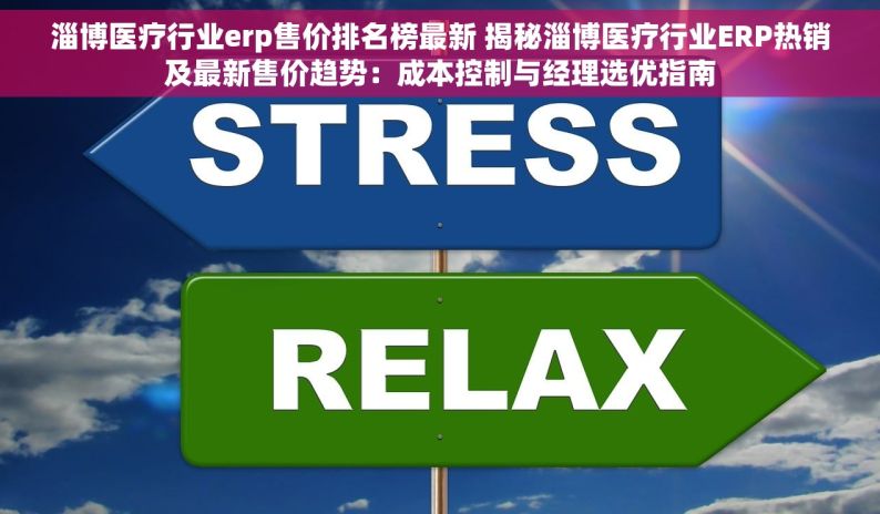 淄博医疗行业erp售价排名榜最新 揭秘淄博医疗行业ERP热销及最新售价趋势：成本控制与经理选优指南