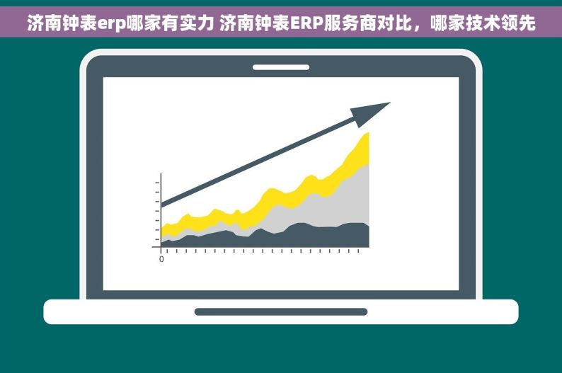 济南钟表erp哪家有实力 济南钟表ERP服务商对比，哪家技术领先