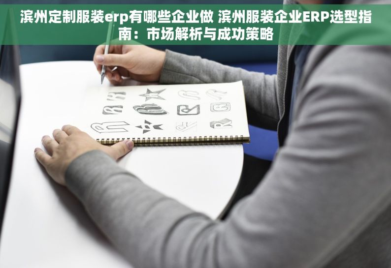 滨州定制服装erp有哪些企业做 滨州服装企业ERP选型指南：市场解析与成功策略