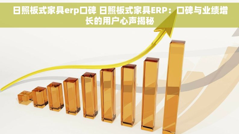 日照板式家具erp口碑 日照板式家具ERP：口碑与业绩增长的用户心声揭秘