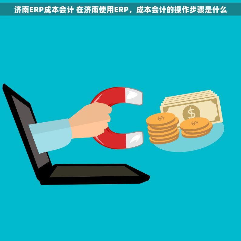 济南ERP成本会计 在济南使用ERP，成本会计的操作步骤是什么