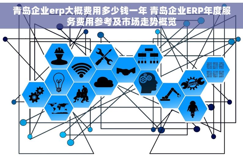 青岛企业erp大概费用多少钱一年 青岛企业ERP年度服务费用参考及市场走势概览