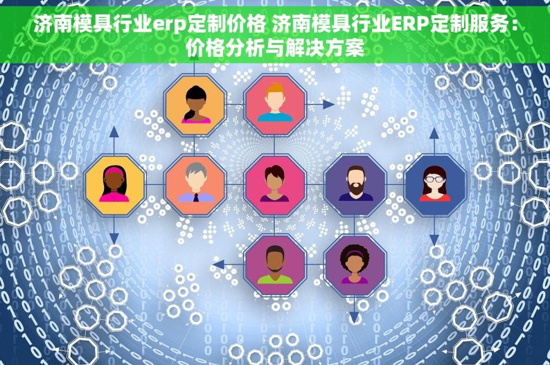 济南模具行业erp定制价格 济南模具行业ERP定制服务：价格分析与解决方案