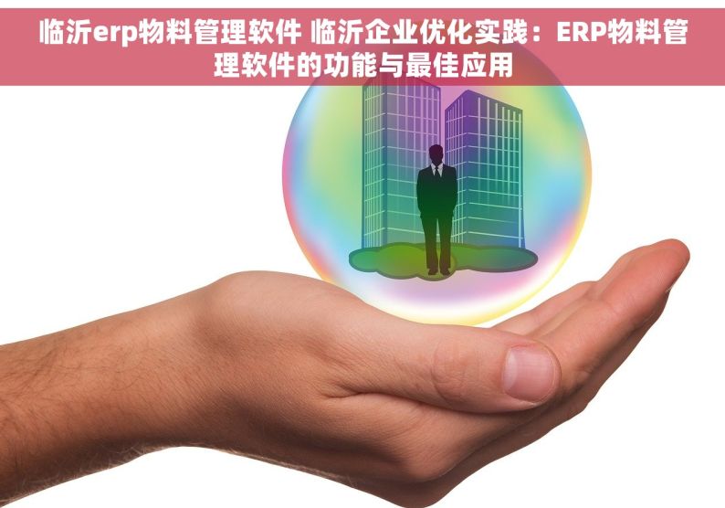 临沂erp物料管理软件 临沂企业优化实践：ERP物料管理软件的功能与最佳应用