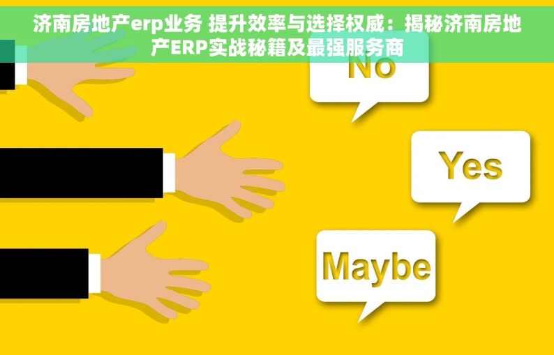 济南房地产erp业务 提升效率与选择权威：揭秘济南房地产ERP实战秘籍及最强服务商