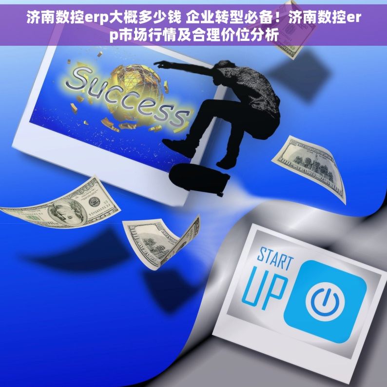 济南数控erp大概多少钱 企业转型必备！济南数控erp市场行情及合理价位分析