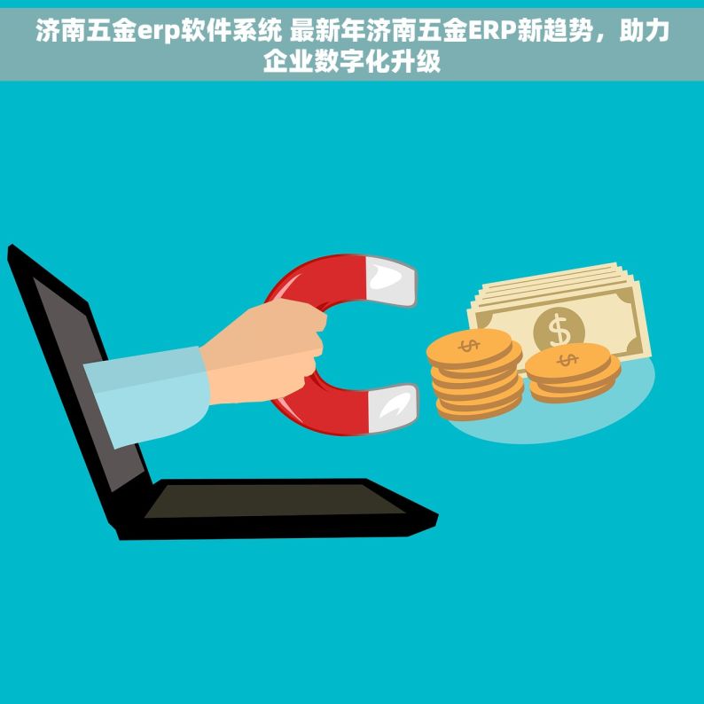 济南五金erp软件系统 最新年济南五金ERP新趋势，助力企业数字化升级