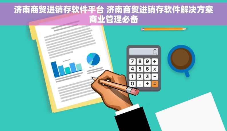 济南商贸进销存软件平台 济南商贸进销存软件解决方案商业管理必备