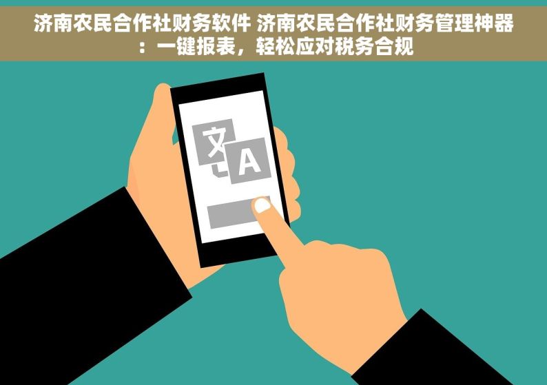 济南农民合作社财务软件 济南农民合作社财务管理神器：一键报表，轻松应对税务合规