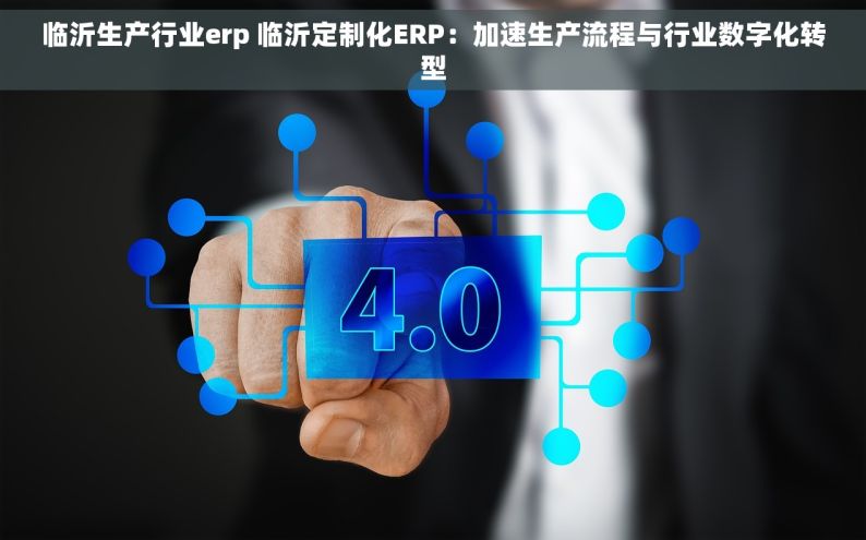 临沂生产行业erp 临沂定制化ERP：加速生产流程与行业数字化转型