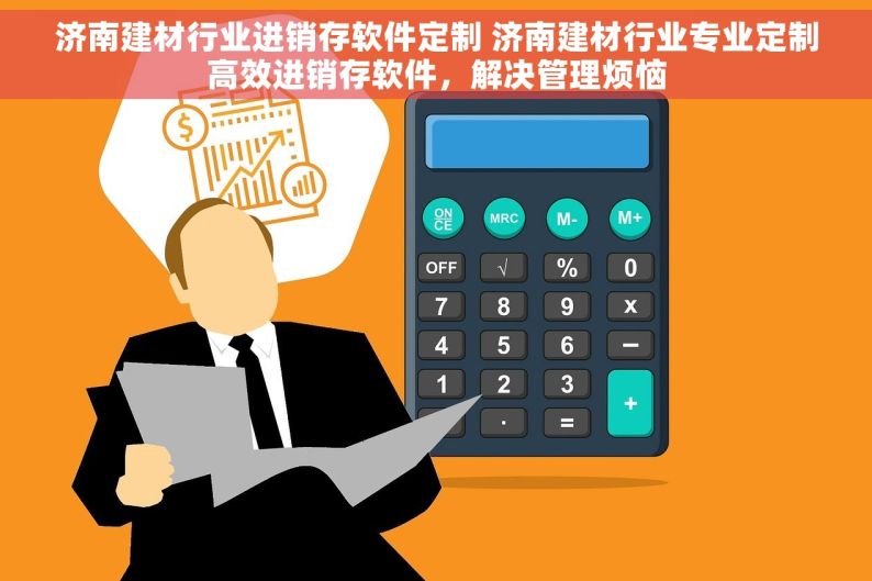 济南建材行业进销存软件定制 济南建材行业专业定制高效进销存软件，解决管理烦恼