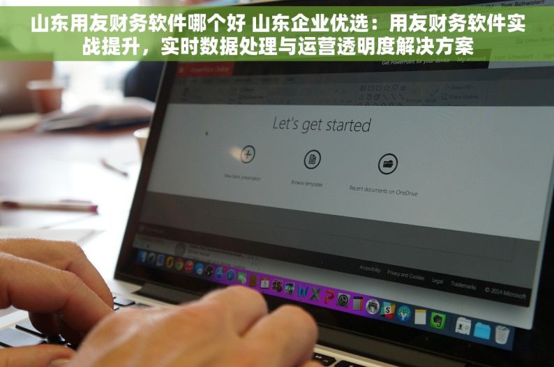 山东用友财务软件哪个好 山东企业优选：用友财务软件实战提升，实时数据处理与运营透明度解决方案