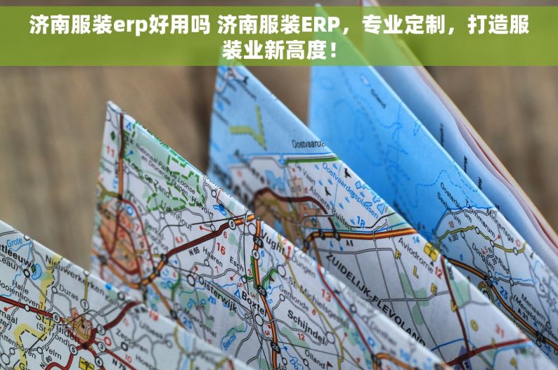 济南服装erp好用吗 济南服装ERP，专业定制，打造服装业新高度！