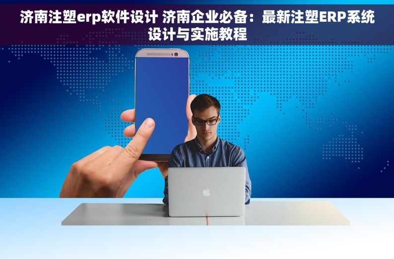 济南注塑erp软件设计 济南企业必备：最新注塑ERP系统设计与实施教程