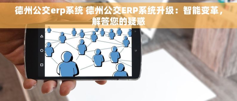 德州公交erp系统 德州公交ERP系统升级：智能变革，解答您的疑惑