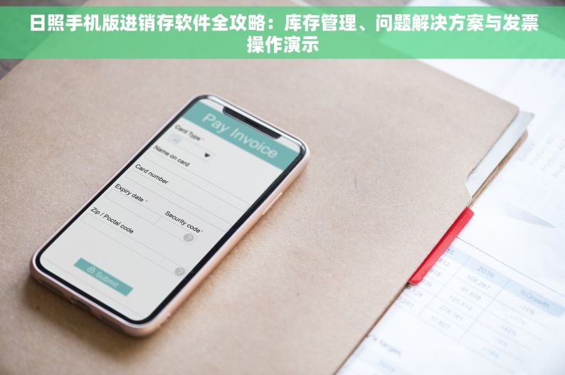 日照手机版进销存软件全攻略：库存管理、问题解决方案与发票操作演示