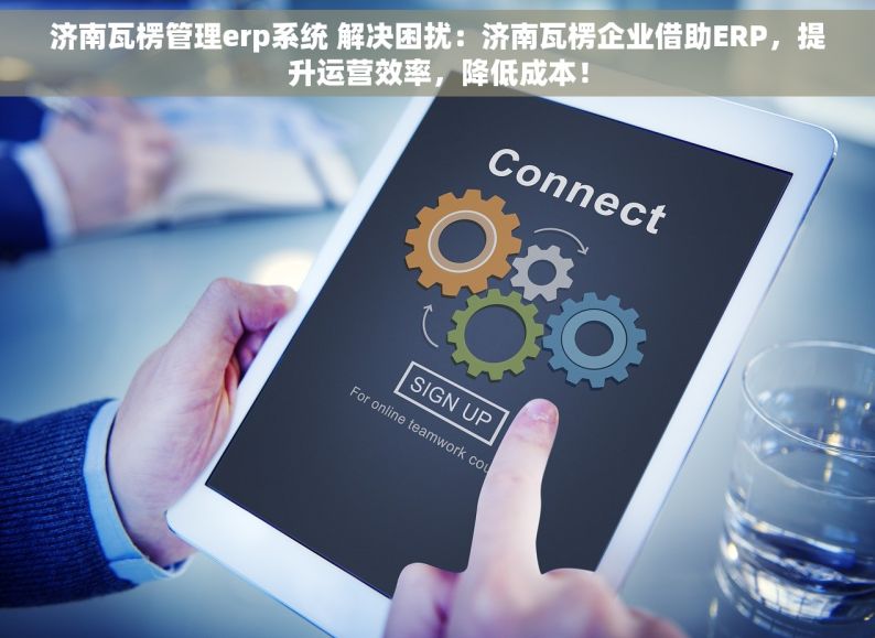 济南瓦楞管理erp系统 解决困扰：济南瓦楞企业借助ERP，提升运营效率，降低成本！