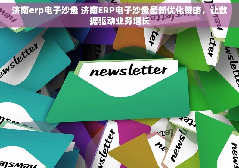 济南erp电子沙盘 济南ERP电子沙盘最新优化策略，让数据驱动业务增长