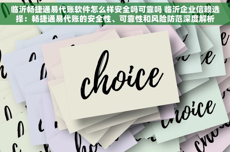 临沂畅捷通易代账软件怎么样安全吗可靠吗 临沂企业信赖选择：畅捷通易代账的安全性、可靠性和风险防范深度解析