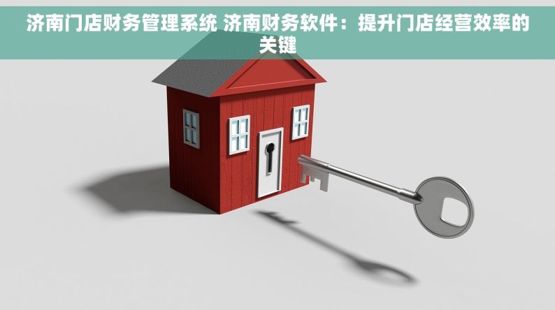 济南门店财务管理系统 济南财务软件：提升门店经营效率的关键