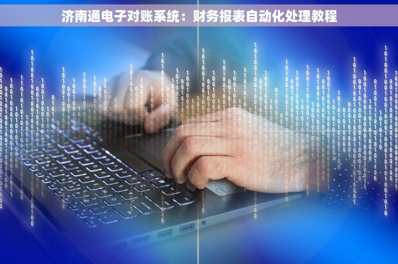 济南通电子对账系统：财务报表自动化处理教程