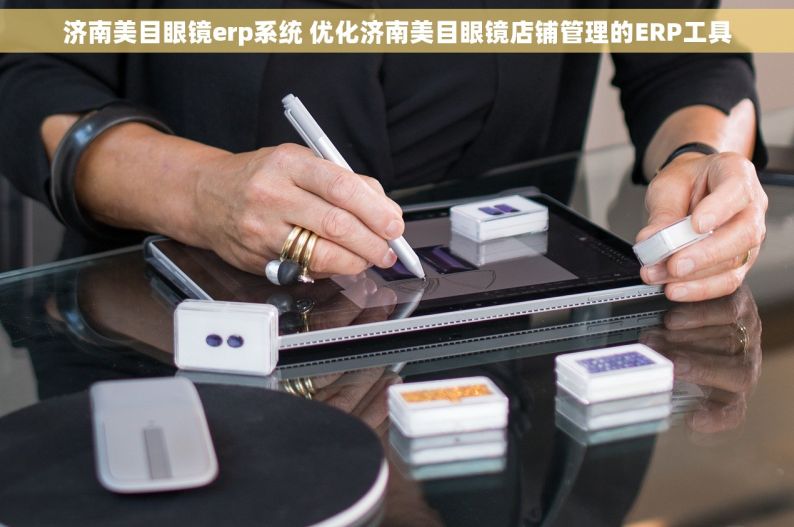 济南美目眼镜erp系统 优化济南美目眼镜店铺管理的ERP工具