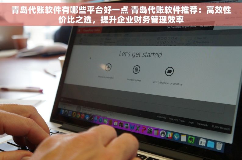 青岛代账软件有哪些平台好一点 青岛代账软件推荐：高效性价比之选，提升企业财务管理效率