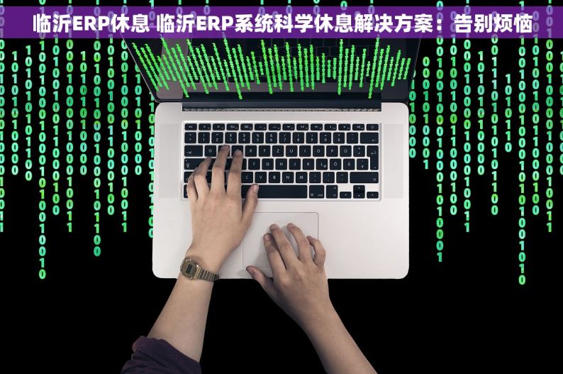 临沂ERP休息 临沂ERP系统科学休息解决方案：告别烦恼