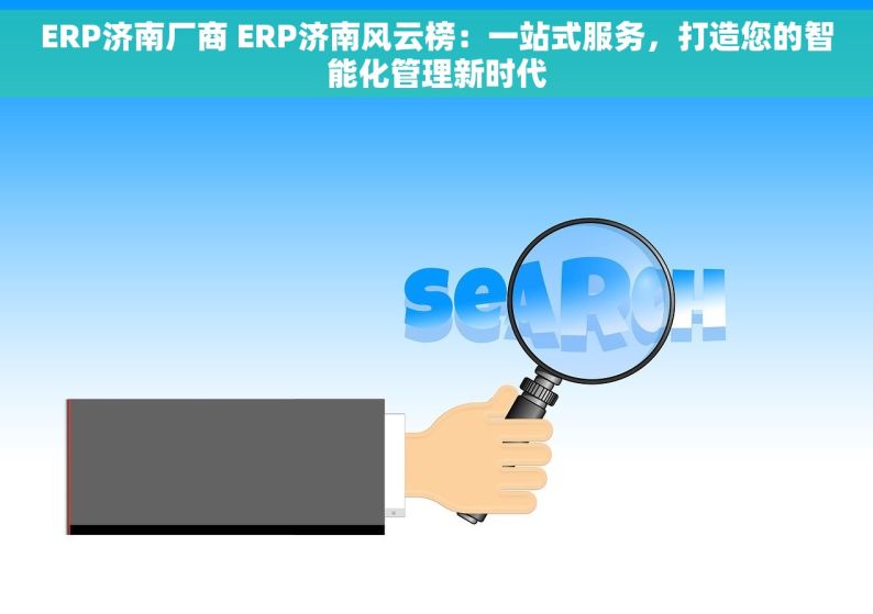 ERP济南厂商 ERP济南风云榜：一站式服务，打造您的智能化管理新时代