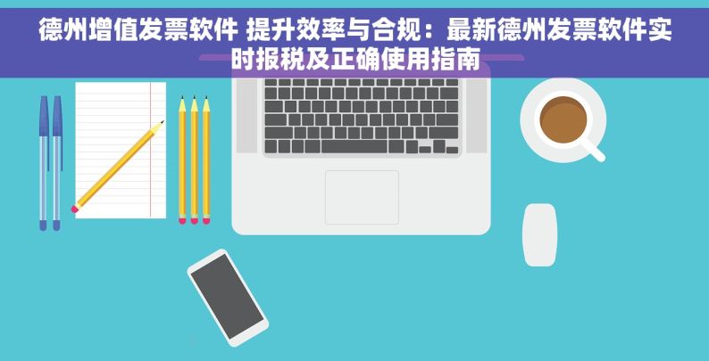 德州增值发票软件 提升效率与合规：最新德州发票软件实时报税及正确使用指南