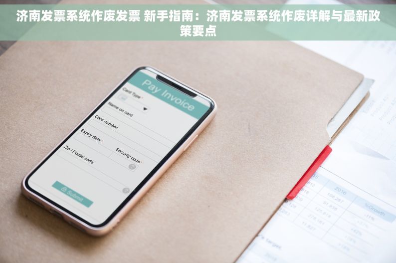 济南发票系统作废发票 新手指南：济南发票系统作废详解与最新政策要点