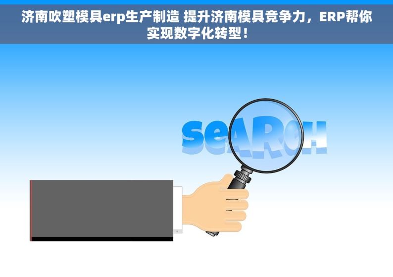 济南吹塑模具erp生产制造 提升济南模具竞争力，ERP帮你实现数字化转型！