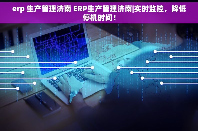 erp 生产管理济南 ERP生产管理济南|实时监控，降低停机时间！