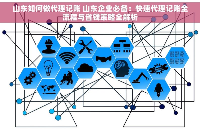 山东如何做代理记账 山东企业必备：快速代理记账全流程与省钱策略全解析