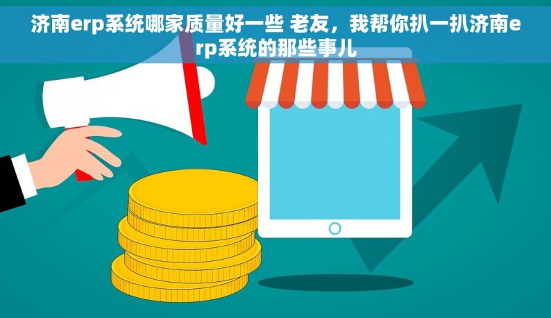 济南erp系统哪家质量好一些 老友，我帮你扒一扒济南erp系统的那些事儿