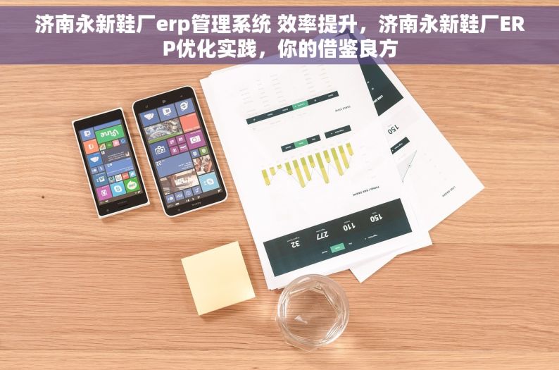 济南永新鞋厂erp管理系统 效率提升，济南永新鞋厂ERP优化实践，你的借鉴良方