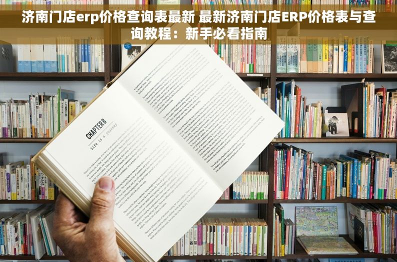 济南门店erp价格查询表最新 最新济南门店ERP价格表与查询教程：新手必看指南