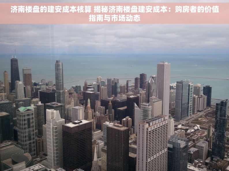 济南楼盘的建安成本核算 揭秘济南楼盘建安成本：购房者的价值指南与市场动态