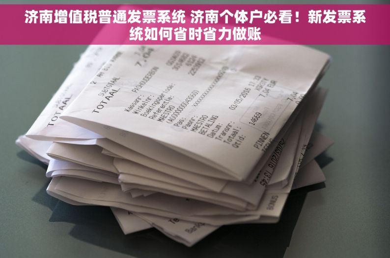 济南增值税普通发票系统 济南个体户必看！新发票系统如何省时省力做账