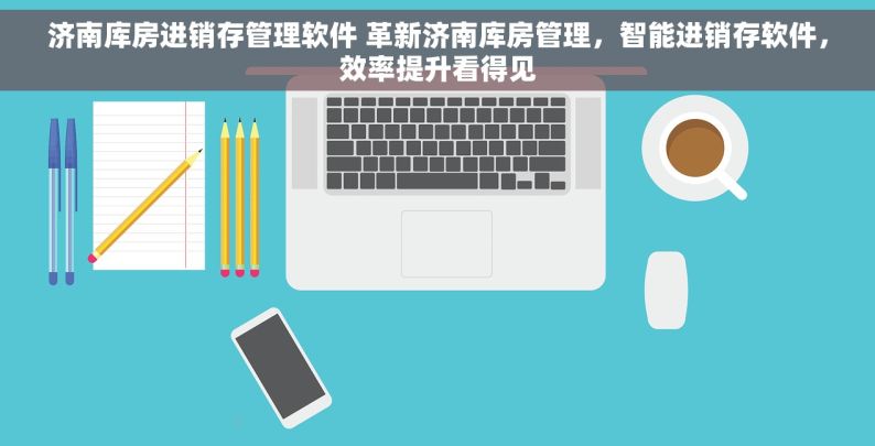 济南库房进销存管理软件 革新济南库房管理，智能进销存软件，效率提升看得见