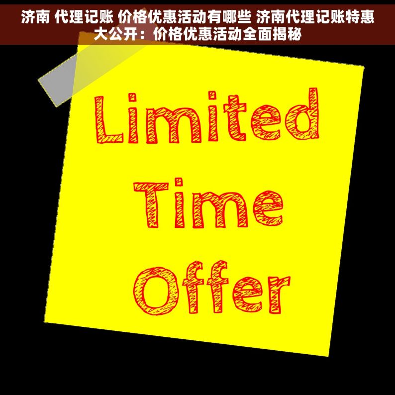 济南 代理记账 价格优惠活动有哪些 济南代理记账特惠大公开：价格优惠活动全面揭秘