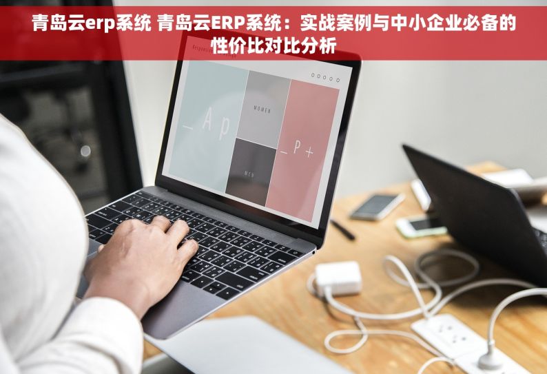 青岛云erp系统 青岛云ERP系统：实战案例与中小企业必备的性价比对比分析